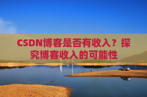 CSDN博客是否有收入？探究博客收入的可能性